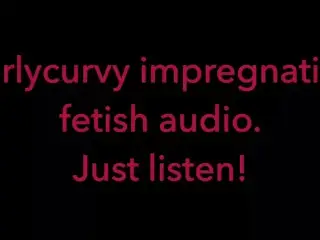 Carlycurvy Impregnation Fetish Audio Video. just Listen!