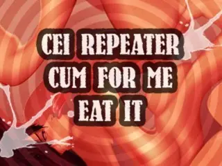 CEI Repeater Cum for me and Eat it Sissy