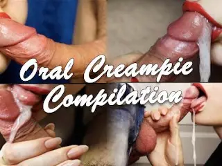 ORAL CREAMPIE COMPILATION, a COMPILATION OF THE ENDINGS OF SPERMIE IN HER MOUTH, CUM IN MOUTH