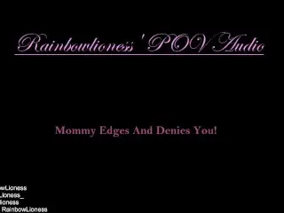 RainbowLioness' POV Audio Experience; Mommy Domme Edges and Denies You!