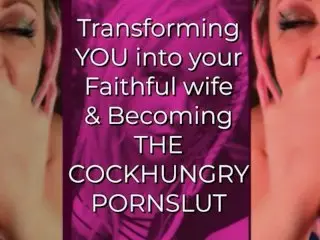 Transforming YOU into your Faithful Wife and becoming the CockHungry Pornslut