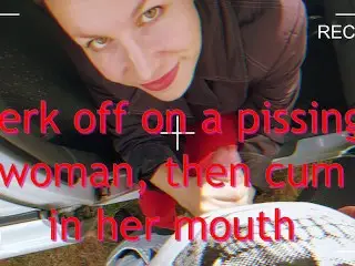 Jerk off on a Pissing Woman, then Cum in her Mouth